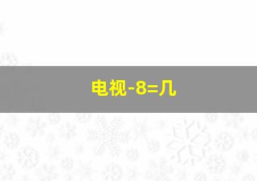 电视-8=几