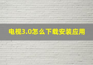 电视3.0怎么下载安装应用