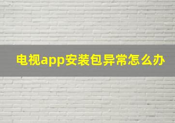 电视app安装包异常怎么办