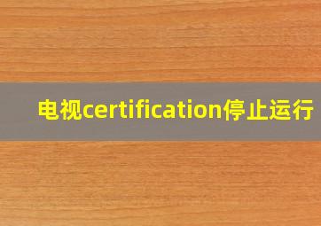 电视certification停止运行