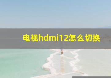 电视hdmi12怎么切换