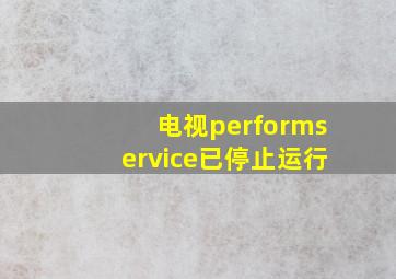 电视performservice已停止运行