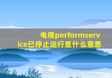 电视performservice已停止运行是什么意思