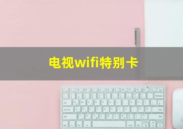 电视wifi特别卡