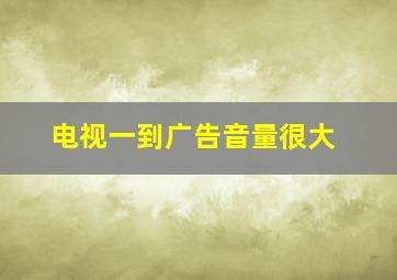 电视一到广告音量很大