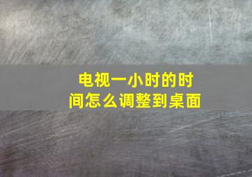 电视一小时的时间怎么调整到桌面