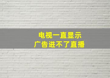 电视一直显示广告进不了直播