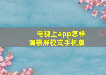 电视上app怎样调横屏模式手机版