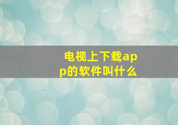 电视上下载app的软件叫什么