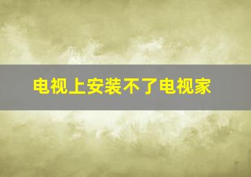 电视上安装不了电视家