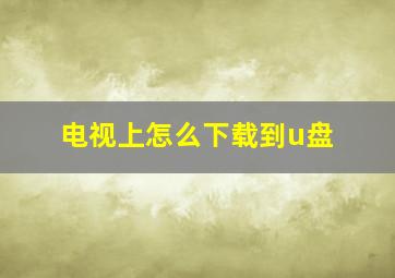 电视上怎么下载到u盘