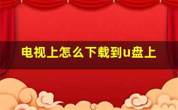 电视上怎么下载到u盘上