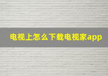 电视上怎么下载电视家app