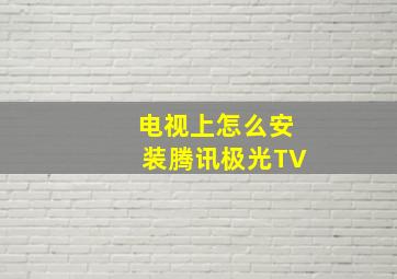 电视上怎么安装腾讯极光TV