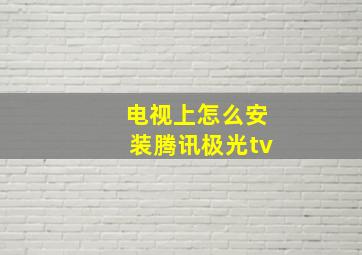 电视上怎么安装腾讯极光tv