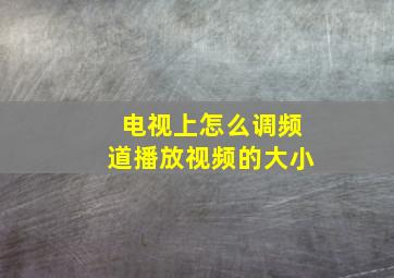 电视上怎么调频道播放视频的大小