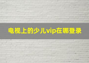 电视上的少儿vip在哪登录