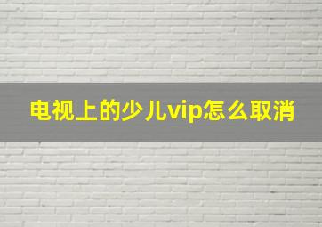 电视上的少儿vip怎么取消