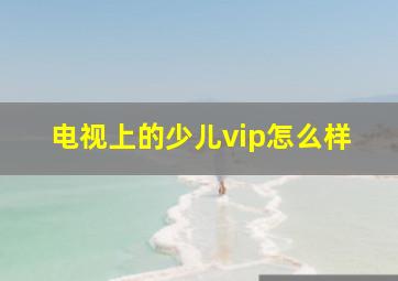 电视上的少儿vip怎么样