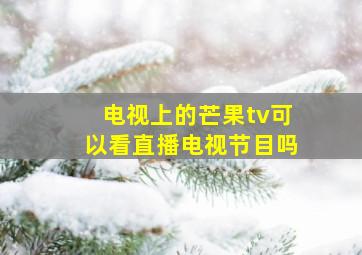 电视上的芒果tv可以看直播电视节目吗