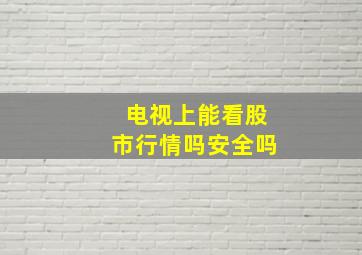 电视上能看股市行情吗安全吗