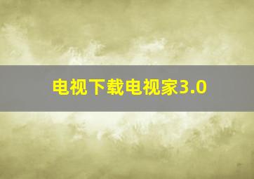 电视下载电视家3.0