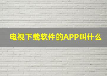 电视下载软件的APP叫什么