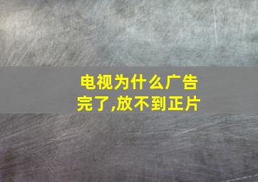 电视为什么广告完了,放不到正片