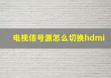 电视信号源怎么切换hdmi