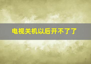 电视关机以后开不了了