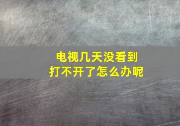 电视几天没看到打不开了怎么办呢