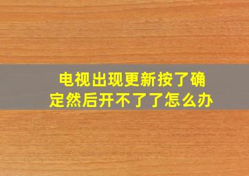 电视出现更新按了确定然后开不了了怎么办