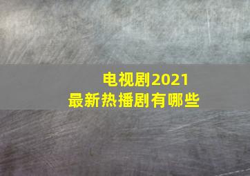 电视剧2021最新热播剧有哪些