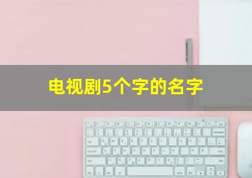 电视剧5个字的名字