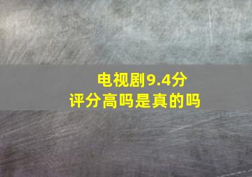 电视剧9.4分评分高吗是真的吗