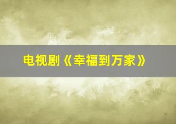 电视剧《幸福到万家》