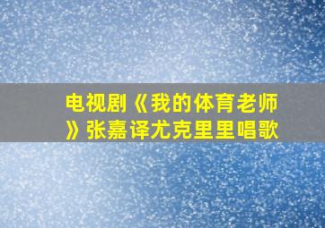 电视剧《我的体育老师》张嘉译尤克里里唱歌