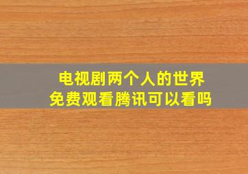 电视剧两个人的世界免费观看腾讯可以看吗