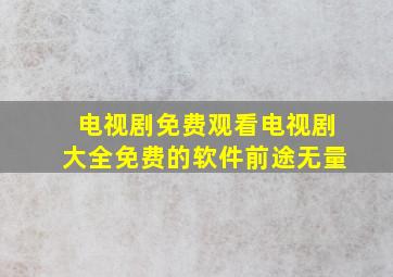 电视剧免费观看电视剧大全免费的软件前途无量