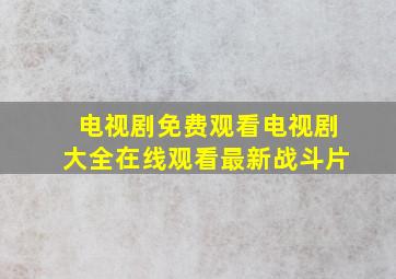 电视剧免费观看电视剧大全在线观看最新战斗片