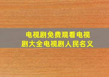 电视剧免费观看电视剧大全电视剧人民名义