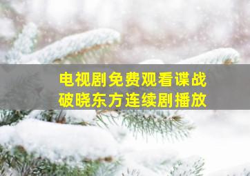 电视剧免费观看谍战破晓东方连续剧播放