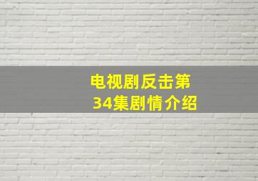 电视剧反击第34集剧情介绍