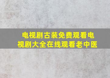 电视剧古装免费观看电视剧大全在线观看老中医