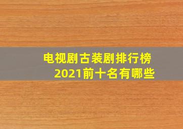 电视剧古装剧排行榜2021前十名有哪些