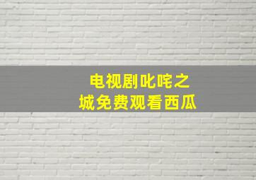 电视剧叱咤之城免费观看西瓜