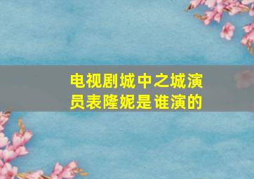 电视剧城中之城演员表隆妮是谁演的