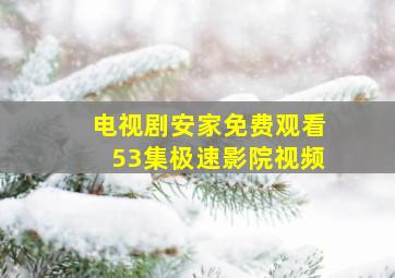 电视剧安家免费观看53集极速影院视频