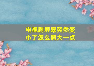 电视剧屏幕突然变小了怎么调大一点