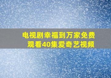 电视剧幸福到万家免费观看40集爱奇艺视频